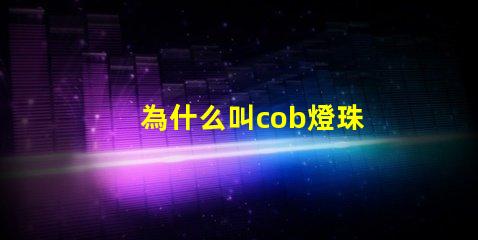 為什么叫cob燈珠 cob燈珠為什么半亮